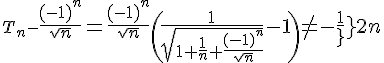 3$T_n-{4$\fr{(-1)^n}{\sqrt n}=\fr{(-1)^n}{\sqrt n}\(\fr{1}{\sqrt{1+\fr1n+\fr{(-1)^n}{\sqrt n}}}-1\)\not=-\fr{1}{2n}